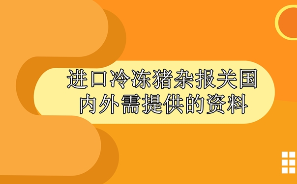 進(jìn)口冷凍豬雜報(bào)關(guān)國內(nèi)外需提供什么資料