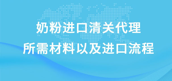 奶粉進口清關代理所需材料以及進口流程是怎樣的?
