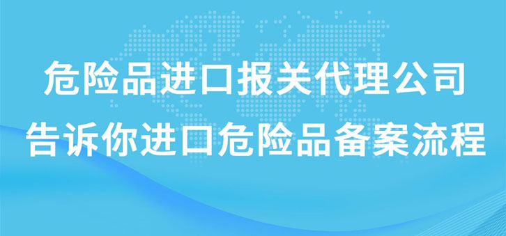 上海危險(xiǎn)品進(jìn)口報(bào)關(guān)代理公司告訴你進(jìn)口危險(xiǎn)品備案流程