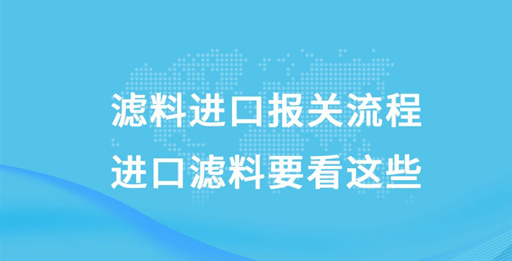 濾料進(jìn)口報(bào)關(guān)流程|進(jìn)口濾料要看這些