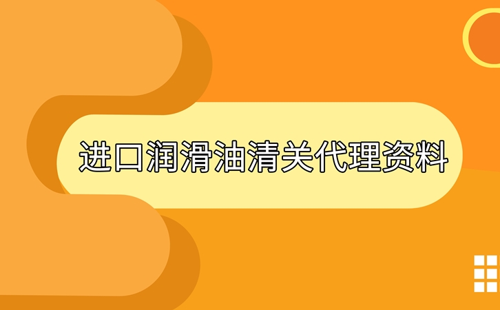 進(jìn)口潤(rùn)滑油清關(guān)準(zhǔn)備好這些資料，一點(diǎn)都不難