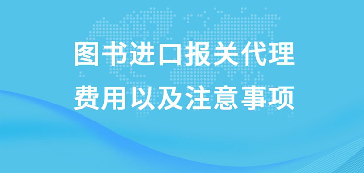 圖書進(jìn)口報(bào)關(guān)代理的費(fèi)用以及注意事項(xiàng)