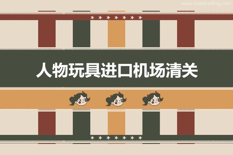 人物玩具進(jìn)口機場清關(guān)有這4點需要注意