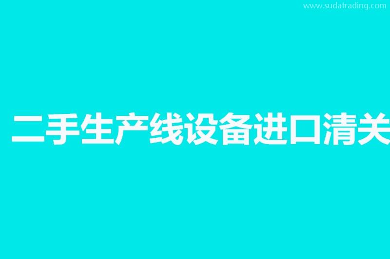 二手生產(chǎn)線設(shè)備進(jìn)口清關(guān)相關(guān)問(wèn)答，來(lái)了解一下吧