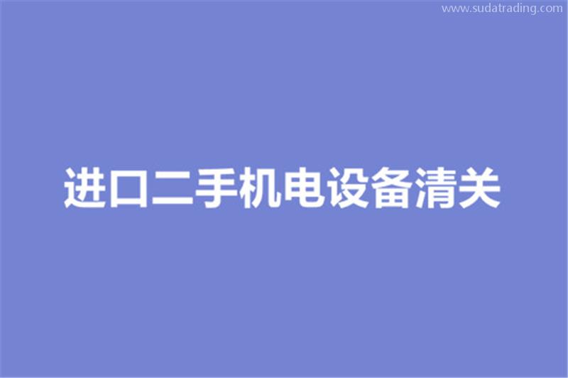 進(jìn)口二手機(jī)電設(shè)備清關(guān)的要求有哪些？