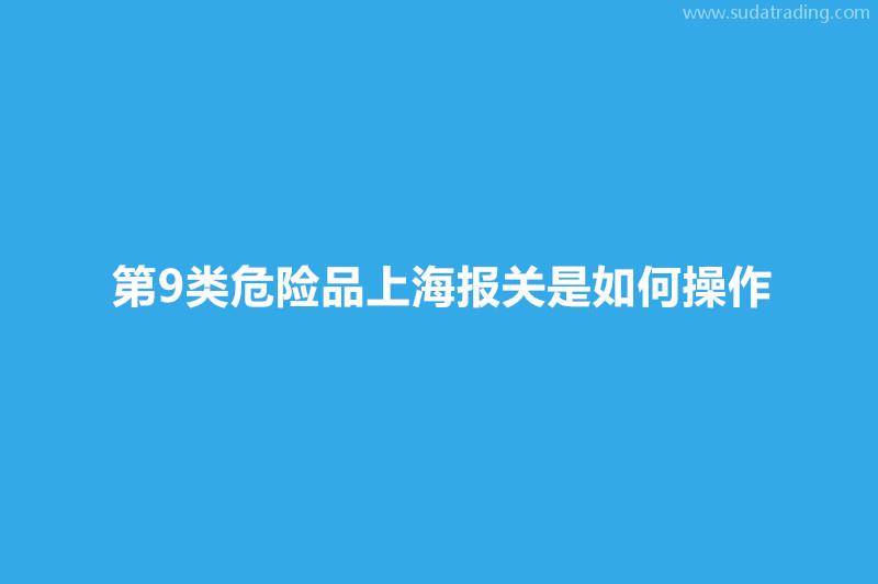 第9類危險品上海報關(guān)是如何操作？