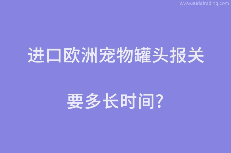 進(jìn)口歐洲寵物罐頭報(bào)關(guān)要多長時(shí)間？