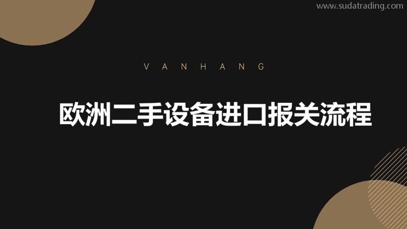 歐洲二手設備進口報關(guān)流程一般包括哪些步驟?