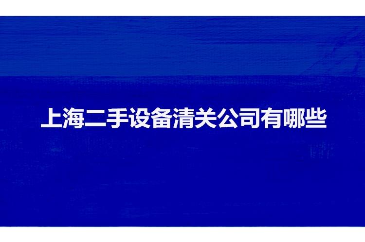 上海二手設(shè)備清關(guān)公司有哪些二手機械設(shè)備上海報關(guān)行