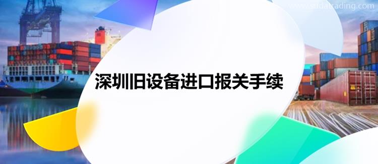 深圳舊設(shè)備進(jìn)口報(bào)關(guān)手續(xù)進(jìn)口舊設(shè)備報(bào)關(guān)資料